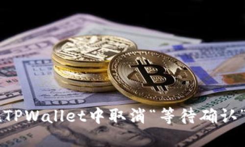 如何在TPWallet中取消“等待确认”的交易