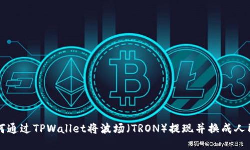 如何通过TPWallet将波场（TRON）提现并换成人民币