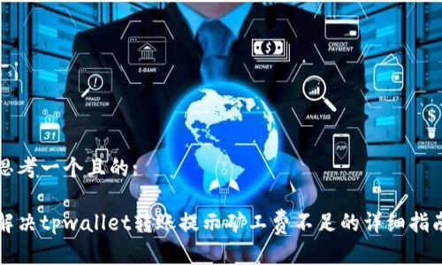 思考一个且的:

解决tpwallet转账提示矿工费不足的详细指南