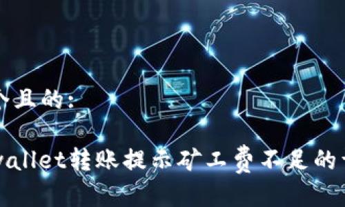 思考一个且的:

解决tpwallet转账提示矿工费不足的详细指南