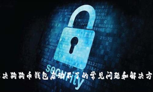 解决狗狗币钱包启动不了的常见问题和解决方案