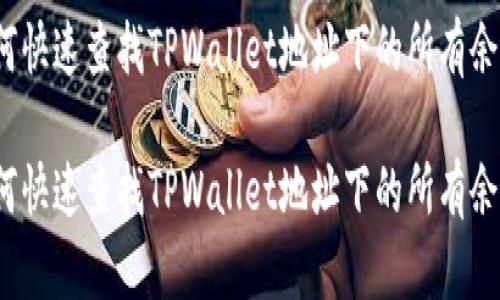 如何快速查找TPWallet地址下的所有余额？

如何快速查找TPWallet地址下的所有余额？