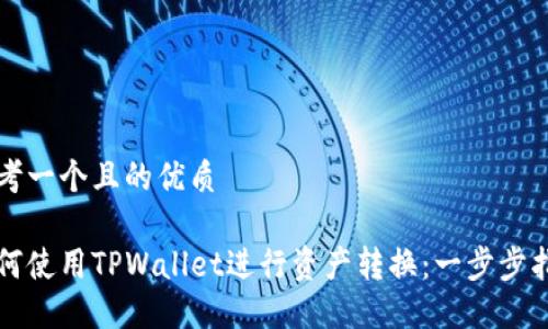思考一个且的优质

如何使用TPWallet进行资产转换：一步步指南
