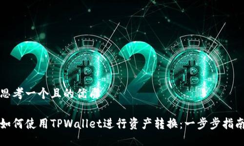 思考一个且的优质

如何使用TPWallet进行资产转换：一步步指南