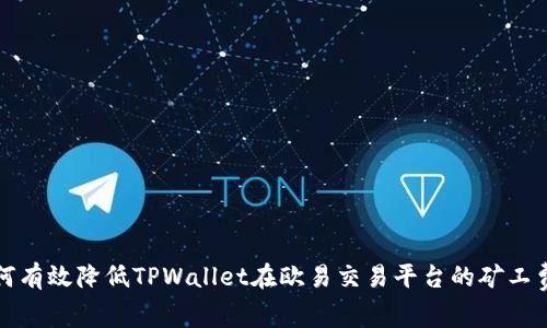  如何有效降低TPWallet在欧易交易平台的矿工费用？