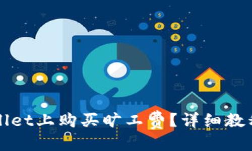 且的优质
如何在TPWallet上购买旷工费？详细教程与实用技巧