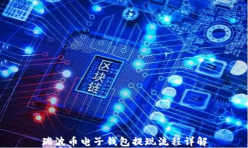 
瑞波币电子钱包提现流程详解