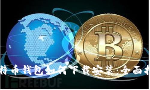比特币钱包如何下载安装：全面指南