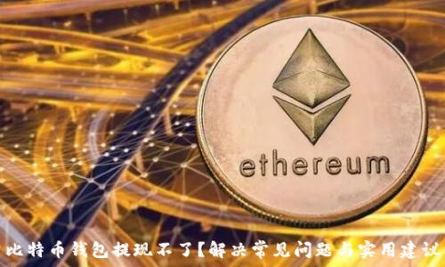   
比特币钱包提现不了？解决常见问题与实用建议