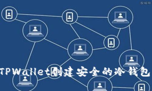 如何使用TPWallet创建安全的冷钱包：全面指南