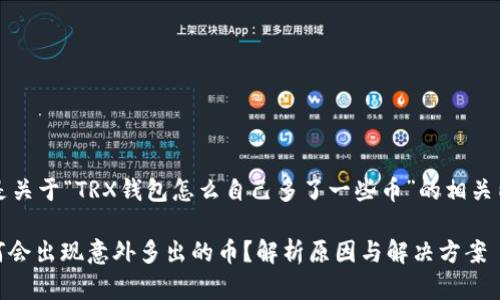 xiaoxi以下是关于“TRX钱包怎么自己多了一些币”的相关内容。/xiaoxi

TRX钱包为何会出现意外多出的币？解析原因与解决方案