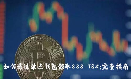 如何通过波点钱包领取888 TRX：完整指南