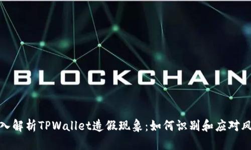 深入解析TPWallet造假现象：如何识别和应对风险
