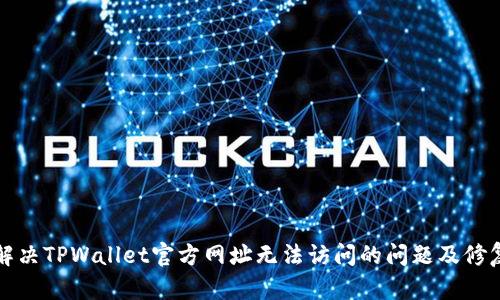 如何解决TPWallet官方网址无法访问的问题及修复指南