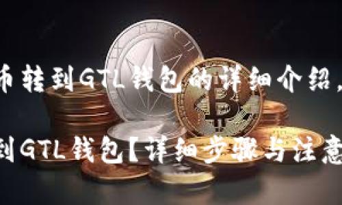 以下是关于以太坊里币转到GTL钱包的详细介绍，以及相关问题的解答。

如何将以太坊币转移到GTL钱包？详细步骤与注意事项