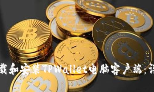 如何下载和安装TPWallet电脑客户端：详细指南