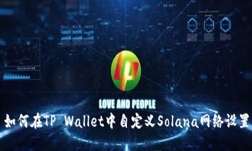 如何在TP Wallet中自定义Solana网络设置