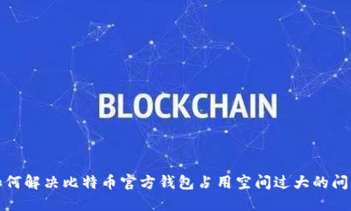 如何解决比特币官方钱包占用空间过大的问题