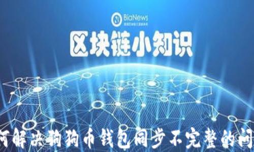 
如何解决狗狗币钱包同步不完整的问题？