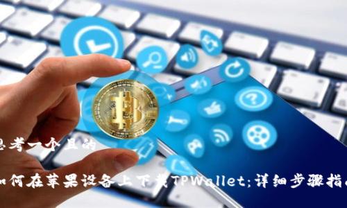 思考一个且的

如何在苹果设备上下载TPWallet：详细步骤指南