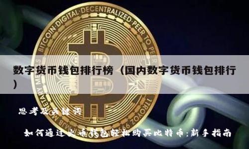 思考及关键词

 如何通过火币钱包轻松购买比特币：新手指南