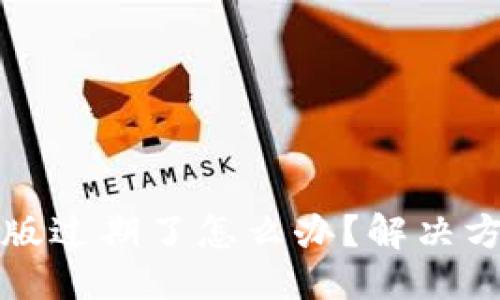 优质
TPWallet测试版过期了怎么办？解决方案与必要步骤