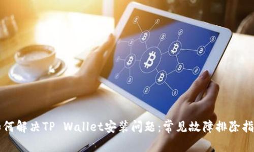 如何解决TP Wallet安装问题：常见故障排除指南