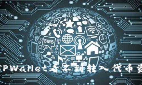 优质
如何解决TPWallet看不到转入代币资产的问题