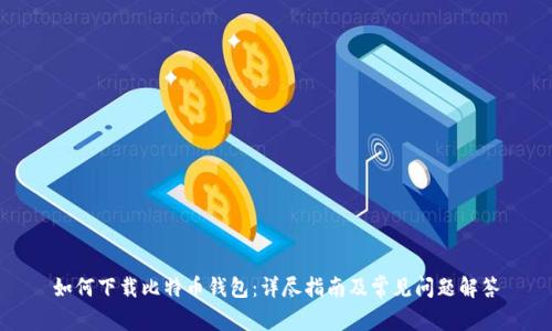 如何下载比特币钱包：详尽指南及常见问题解答