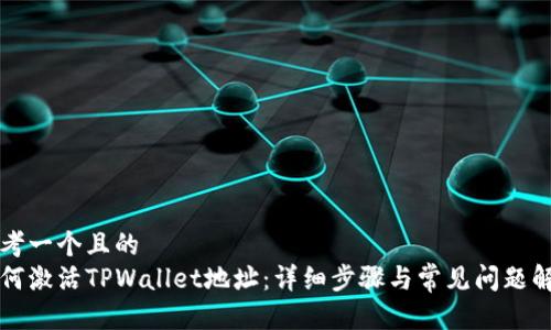 思考一个且的
如何激活TPWallet地址：详细步骤与常见问题解析