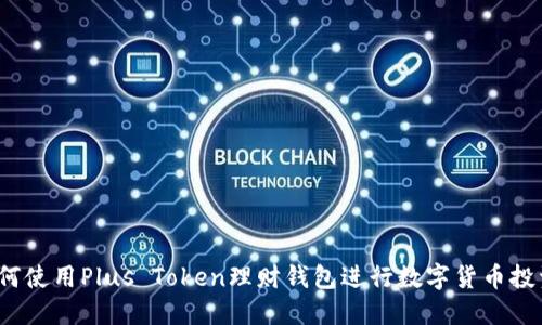 如何使用Plus Token理财钱包进行数字货币投资？
