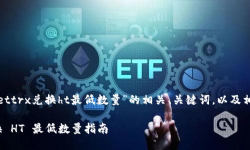 以下是关于“tpwallettrx兑换ht最低数量”的相关、关键词，以及相关问题的详细介绍。

TPWallet TRX 兑换 HT 最低数量指南