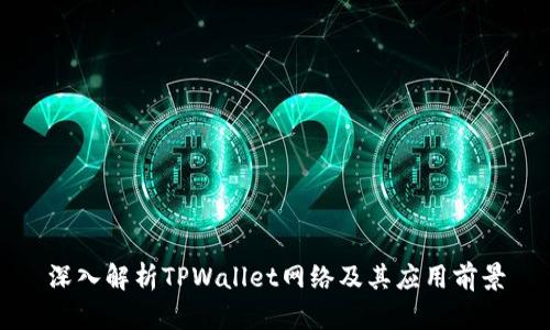 深入解析TPWallet网络及其应用前景