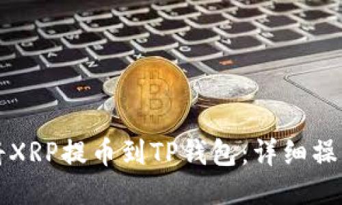 如何将XRP提币到TP钱包：详细操作指南