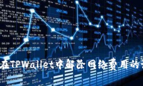 如何在TPWallet中解除网络费用的设置？