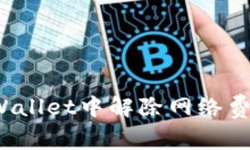 如何在TPWallet中解除网络费用的设置？