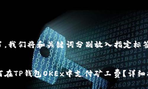 为了，我们将和关键词分别放入指定标签中:

:
如何在TP钱包OKEx中支付矿工费？详细指南