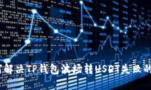 : 如何解决TP钱包波场转USDT失败的问题？