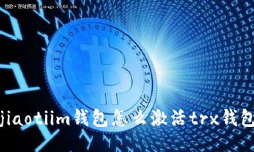 jiaotiim钱包怎么激活trx钱包
