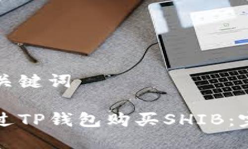 思考和关键词

如何通过TP钱包购买SHIB：完整指南
