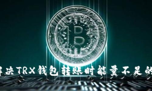 如何解决TRX钱包转账时能量不足的问题？