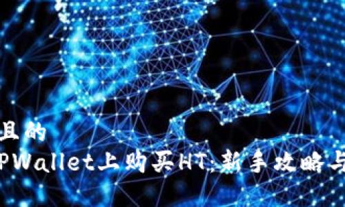 思考一个且的  
 如何在TPWallet上购买HT：新手攻略与实用技巧