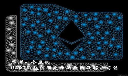 思考一个且的  
USDT钱包注册失败的原因及解决方法