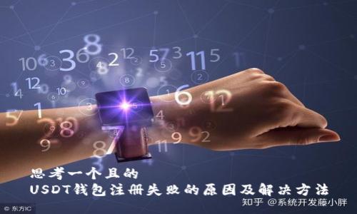 思考一个且的  
USDT钱包注册失败的原因及解决方法