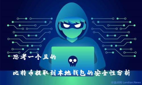 思考一个且的  

比特币提取到本地钱包的安全性分析