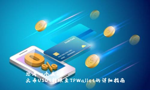 思考一个且的  
火币USDT转账至TPWallet的详细指南