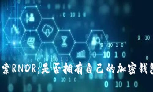 探索RNDR：是否拥有自己的加密钱包？