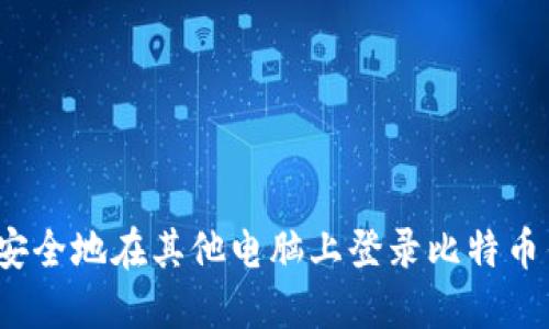 如何安全地在其他电脑上登录比特币钱包？