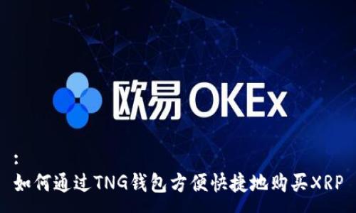 :
如何通过TNG钱包方便快捷地购买XRP