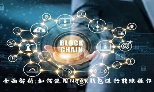 全面解析：如何使用NEAR钱包进行转账操作
